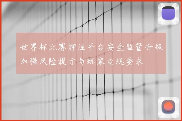世界杯比赛押注平台安全监管升级加强风险提示与玩家合规要求