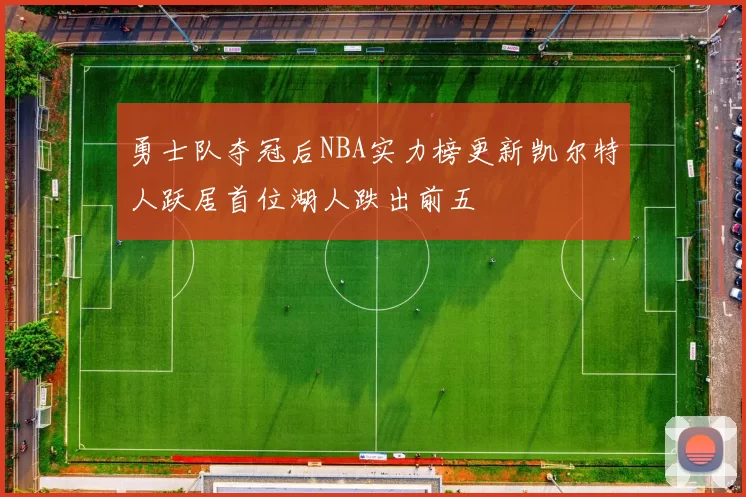 勇士队夺冠后NBA实力榜更新凯尔特人跃居首位湖人跌出前五