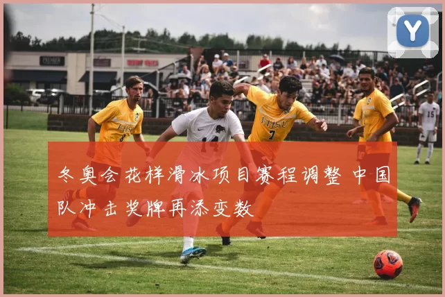 冬奥会花样滑冰项目赛程调整 中国队冲击奖牌再添变数