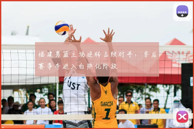 福建男篮主场逆转击败对手，季后赛争夺进入白热化阶段