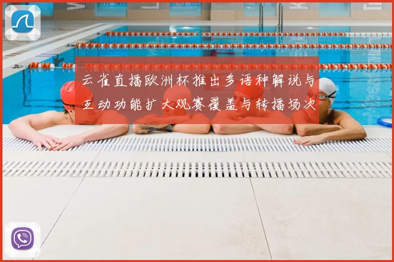 云雀直播欧洲杯推出多语种解说与互动功能扩大观赛覆盖与转播场次