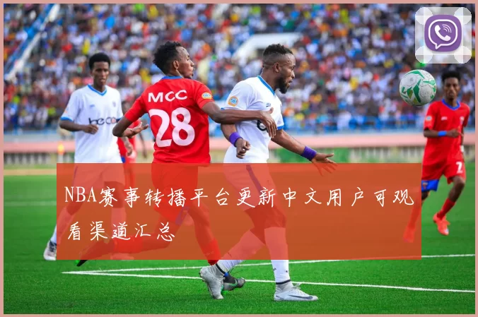 NBA赛事转播平台更新中文用户可观看渠道汇总