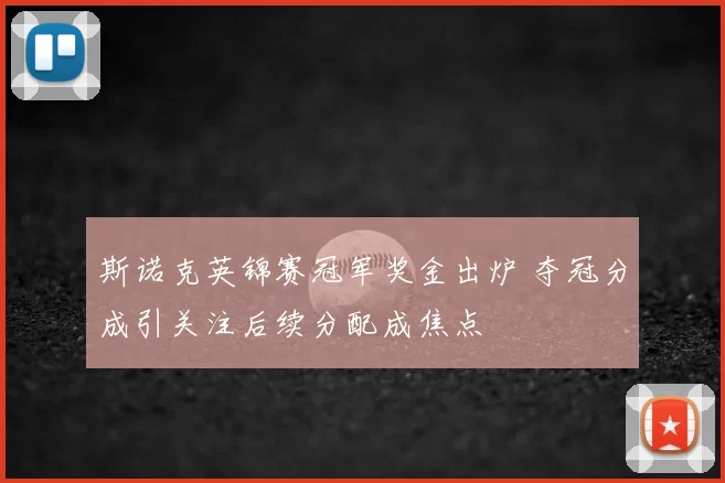斯诺克英锦赛冠军奖金出炉 夺冠分成引关注后续分配成焦点
