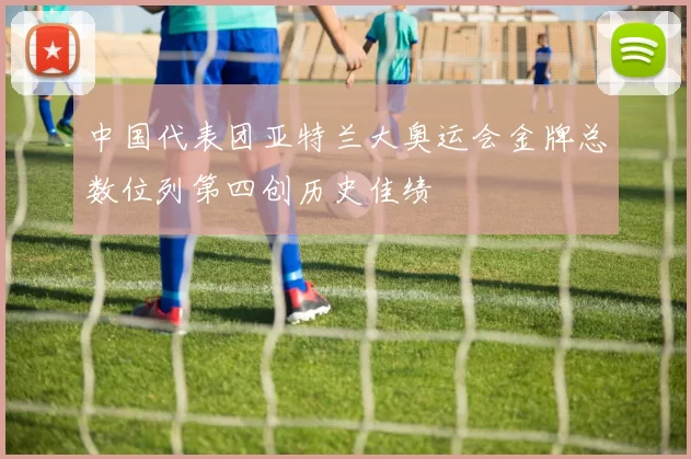 中国代表团亚特兰大奥运会金牌总数位列第四创历史佳绩